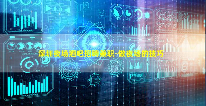 深圳夜场酒吧招聘兼职-做夜场的技巧